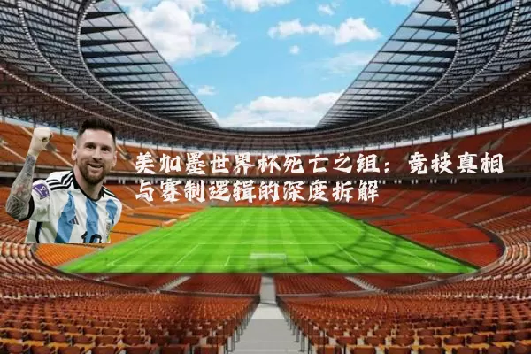 美加墨世界杯死亡之组:竞技真相与赛制逻辑的深度拆解