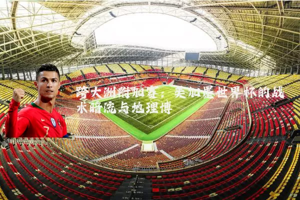 跨大洲附加赛：美加墨世界杯的战术暗流与地理博弈