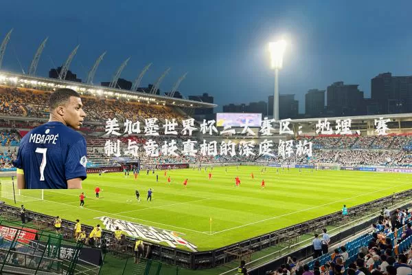 美加墨世界杯三大赛区：地理、赛制与竞技真相的深度解构