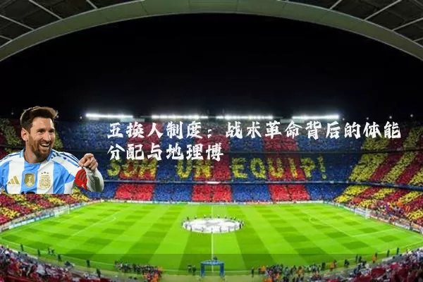五换人制度:战术革命背后的体能分配与地理博弈