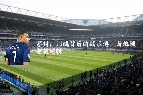 零封：门线背后的战术博弈与地理赛制逻辑