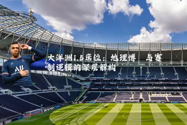 大洋洲1.5席位：地理博弈与赛制逻辑的深层解构