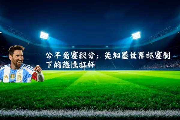 公平竞赛积分：美加墨世界杯赛制下的隐性杠杆
