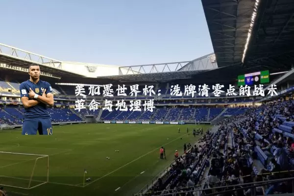 美加墨世界杯：洗牌清零点的战术革命与地理博弈