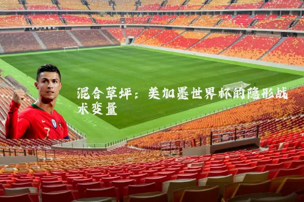 混合草坪:美加墨世界杯的隐形战术变量