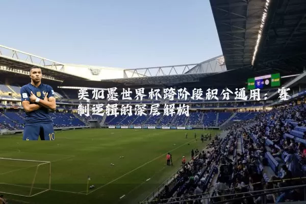 美加墨世界杯跨阶段积分通用:赛制逻辑的深层解构