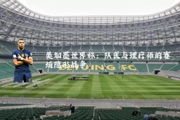 美加墨世界杯：队医与理疗师的赛场隐形战争