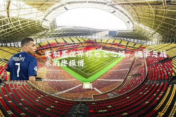 美加墨世界杯死亡之组:概率与战术的终极博弈