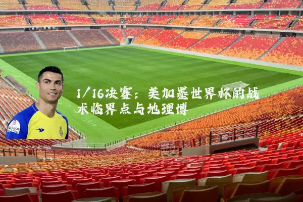 1/16决赛：美加墨世界杯的战术临界点与地理博弈