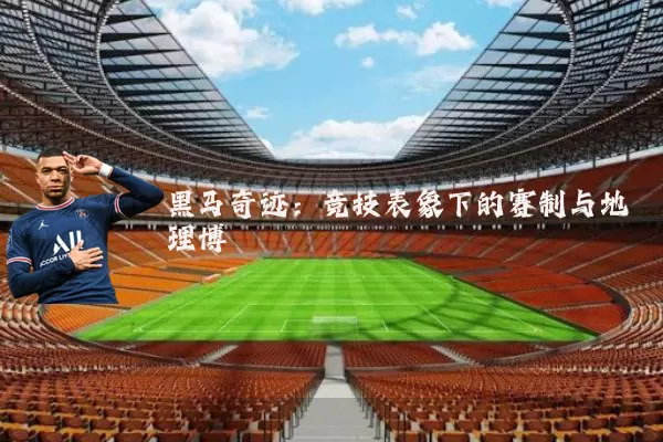 黑马奇迹:竞技表象下的赛制与地理博弈