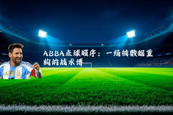 ABBA点球顺序：一场被数据重构的战术博弈